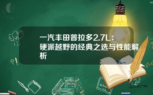 一汽丰田普拉多2.7L：硬派越野的经典之选与性能解析