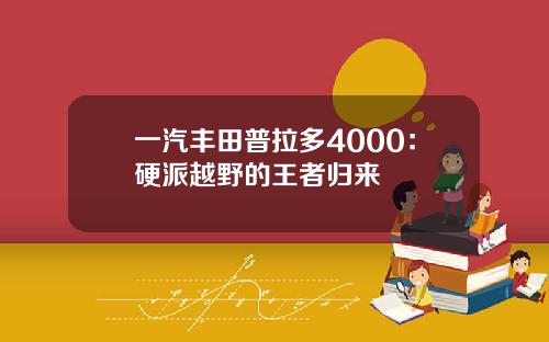 一汽丰田普拉多4000：硬派越野的王者归来