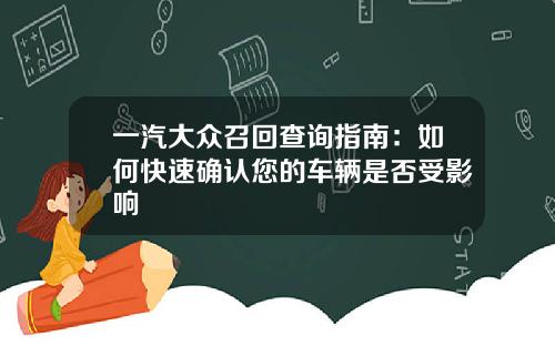 一汽大众召回查询指南：如何快速确认您的车辆是否受影响