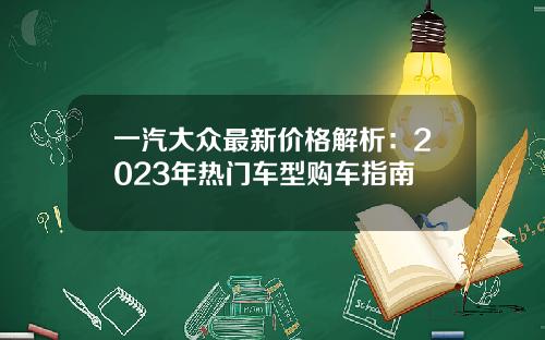 一汽大众最新价格解析：2023年热门车型购车指南