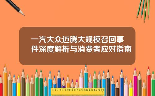一汽大众迈腾大规模召回事件深度解析与消费者应对指南