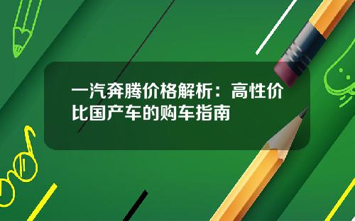 一汽奔腾价格解析：高性价比国产车的购车指南