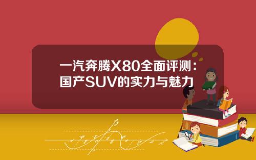 一汽奔腾X80全面评测：国产SUV的实力与魅力
