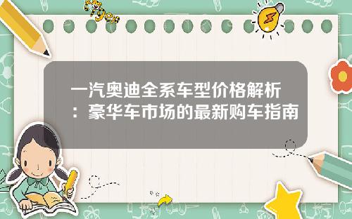 一汽奥迪全系车型价格解析：豪华车市场的最新购车指南