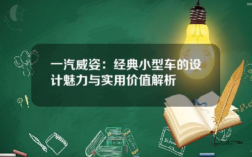 一汽威姿:经典小型车的设计魅力与实用价值解析 一汽威姿:经典小型车的设计魅力与实用价值解析