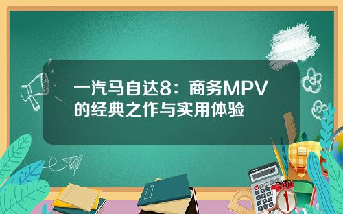 一汽马自达8：商务MPV的经典之作与实用体验