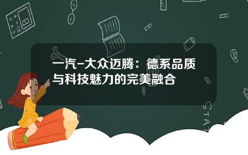 一汽-大众迈腾：德系品质与科技魅力的完美融合