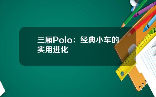 三厢Polo：经典小车的实用进化
