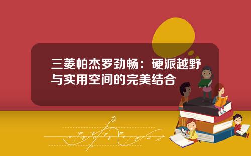 三菱帕杰罗劲畅：硬派越野与实用空间的完美结合
