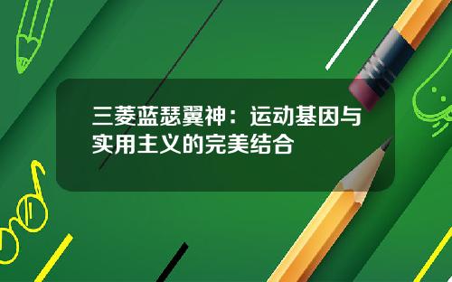 三菱蓝瑟翼神：运动基因与实用主义的完美结合