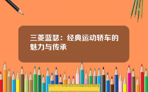 三菱蓝瑟：经典运动轿车的魅力与传承