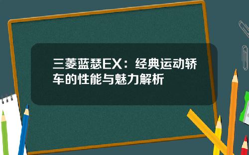 三菱蓝瑟EX：经典运动轿车的性能与魅力解析