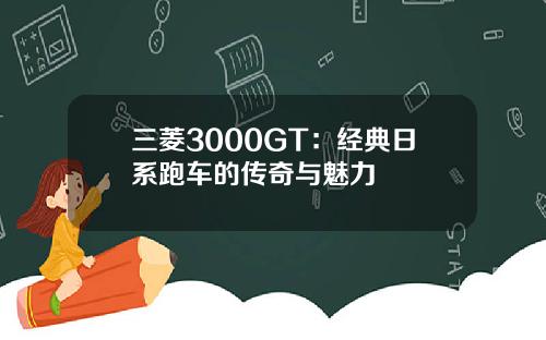 三菱3000GT：经典日系跑车的传奇与魅力