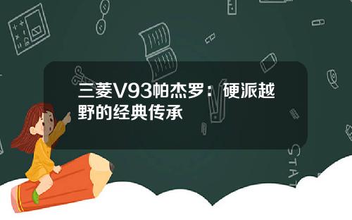三菱V93帕杰罗：硬派越野的经典传承