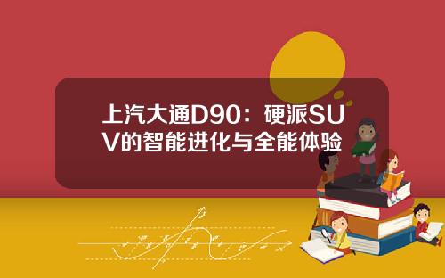 上汽大通D90：硬派SUV的智能进化与全能体验