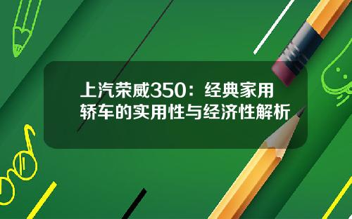 上汽荣威350：经典家用轿车的实用性与经济性解析