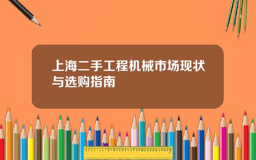 上海二手工程机械市场现状与选购指南