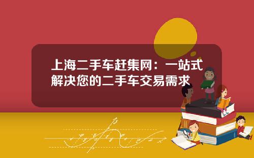 上海二手车赶集网：一站式解决您的二手车交易需求