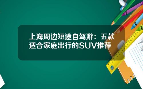 上海周边短途自驾游：五款适合家庭出行的SUV推荐