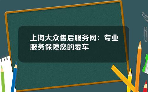 上海大众售后服务网：专业服务保障您的爱车