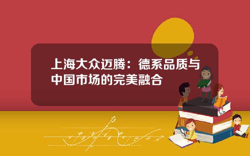 上海大众迈腾：德系品质与中国市场的完美融合