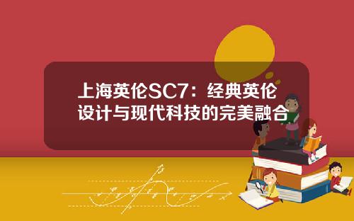 上海英伦SC7：经典英伦设计与现代科技的完美融合