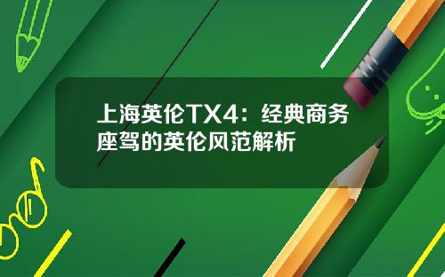 上海英伦TX4：经典商务座驾的英伦风范解析