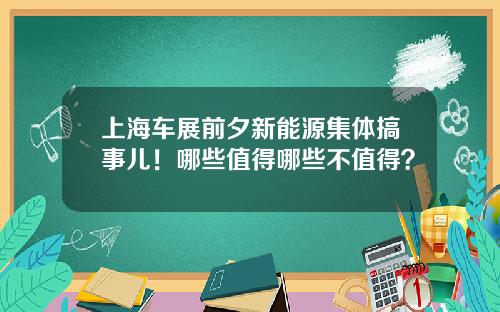 上海车展前夕新能源集体搞事儿！哪些值得哪些不值得？