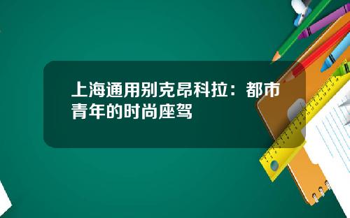 上海通用别克昂科拉：都市青年的时尚座驾