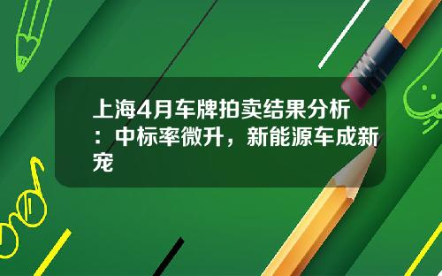 上海4月车牌拍卖结果分析：中标率微升，新能源车成新宠
