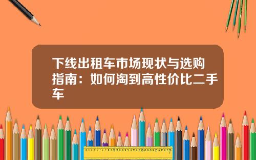 下线出租车市场现状与选购指南：如何淘到高性价比二手车