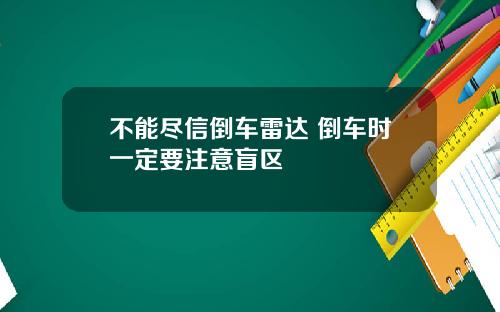 不能尽信倒车雷达 倒车时一定要注意盲区