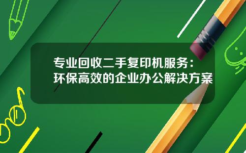 专业回收二手复印机服务：环保高效的企业办公解决方案