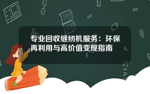 专业回收缝纫机服务：环保再利用与高价值变现指南