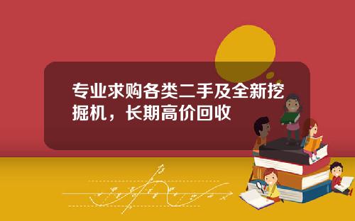 专业求购各类二手及全新挖掘机，长期高价回收