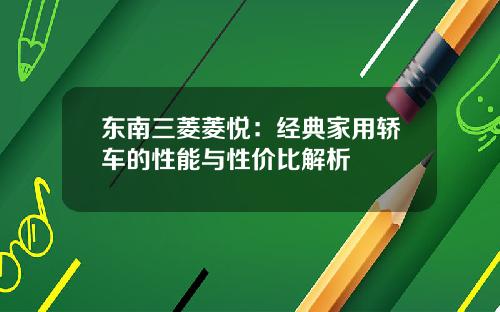 东南三菱菱悦：经典家用轿车的性能与性价比解析