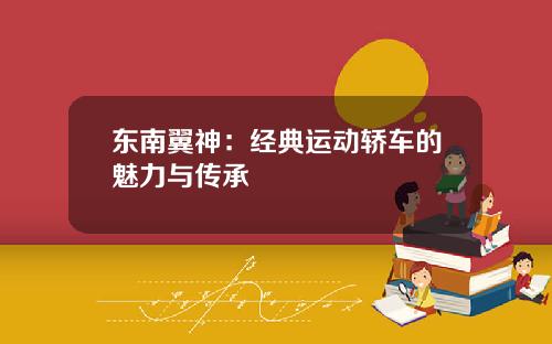 东南翼神：经典运动轿车的魅力与传承