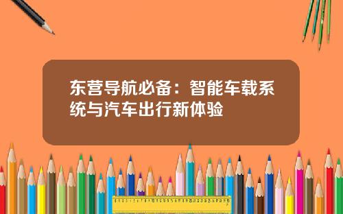东营导航必备：智能车载系统与汽车出行新体验