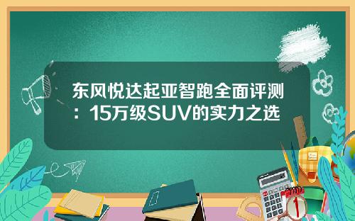 东风悦达起亚智跑全面评测：15万级SUV的实力之选