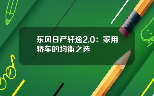 东风日产轩逸2.0：家用轿车的均衡之选