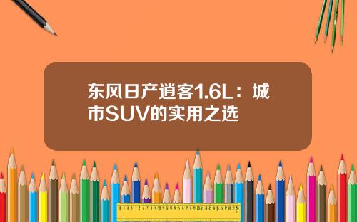 东风日产逍客1.6L：城市SUV的实用之选