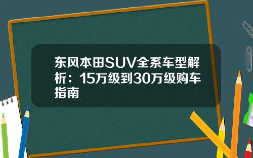 东风本田SUV全系车型解析：15万级到30万级购车指南