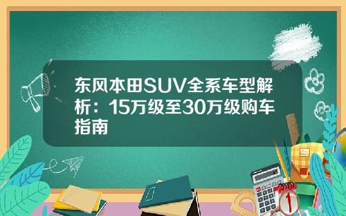 东风本田SUV全系车型解析：15万级至30万级购车指南