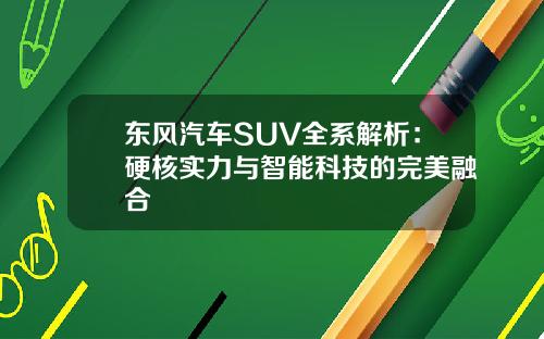 东风汽车SUV全系解析：硬核实力与智能科技的完美融合