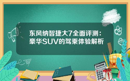 东风纳智捷大7全面评测：豪华SUV的驾乘体验解析