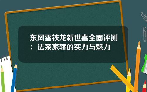 东风雪铁龙新世嘉全面评测：法系家轿的实力与魅力