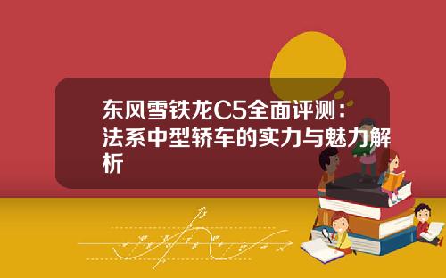 东风雪铁龙C5全面评测：法系中型轿车的实力与魅力解析