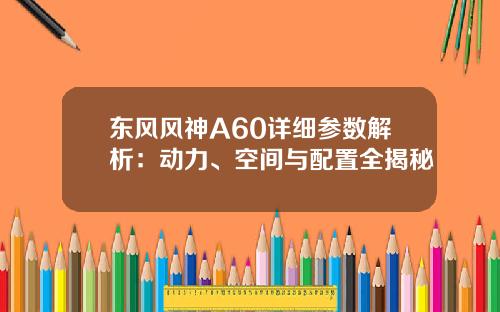 东风风神A60详细参数解析：动力、空间与配置全揭秘