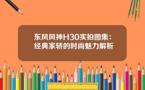 东风风神H30实拍图集：经典家轿的时尚魅力解析