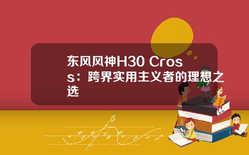 东风风神H30 Cross：跨界实用主义者的理想之选